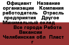 Официант › Название организации ­ Компания-работодатель › Отрасль предприятия ­ Другое › Минимальный оклад ­ 12 000 - Все города Работа » Вакансии   . Челябинская обл.,Пласт г.